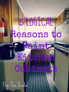 5 LOGICAL Reasons to Paint Kitchen Cabinets | Flip This Rental